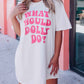 WHAT WOULD DOLLY DO Printed Boyfriend T Shirt